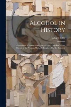 Alcohol in History: An Account of Intemperance in All Ages; Together With a History of the Various Methods Employed for Its Removal - Eddy, Richard