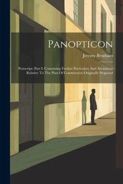 Panopticon: Postscript: Part I: Containing Further Particulars And Alterations Relative To The Plan Of Construction Originally Pro - Bentham, Jeremy