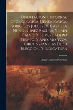 Disertacion Historica, Cronologica, Genealogica, Sobre Los Jueces De Castilla Nuño Nuñez Rasura, Y Lain Calvo, Y El Verdadero Tiempo, Y Año, Motivos, - Coronel, Diego Gutiérrez