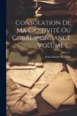 Consolation De Ma Captivité Ou Correspondance, Volume 1...
