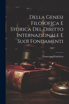 Della Genesi Filosofica E Storica Del Diritto Internazionale E Suoi Fondamenti - Trinchera, Francesco