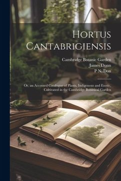 Hortus Cantabrigiensis: Or, an Accented Catalogue of Plants, Indigenous and Exotic, Cultivated in the Cambridge Botanical Garden - Donn, James; Garden, Cambridge Botanic; Don, P. N.
