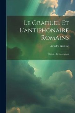 Le graduel et l'antiphonaire romains: Histoire et description - Gastoué, Amédée