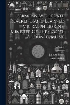 Sermons By The Late Reverend And Learned Mr. Ralph Erskine, Minister Of The Gospel At Dunfermline; Volume 1 - Erskine, Ralph; Anderson, John