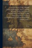 Catalogue Par Ordre Géographique Des Cartes, Plans, Vues De Côtes, Mémoires, Instructions Nautiques, Etc., Qui Composent L'hydrographie Française...