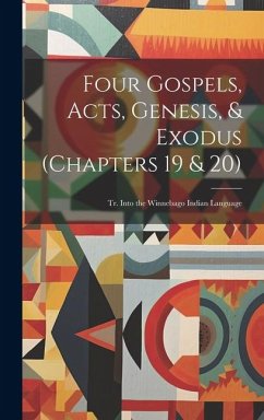 Four Gospels, Acts, Genesis, & Exodus (Chapters 19 & 20): Tr. Into the Winnebago Indian Language - Anonymous