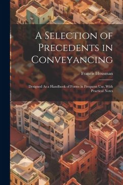 A Selection of Precedents in Conveyancing: Designed As a Handbook of Forms in Frequent Use, With Practical Notes - Housman, Francis