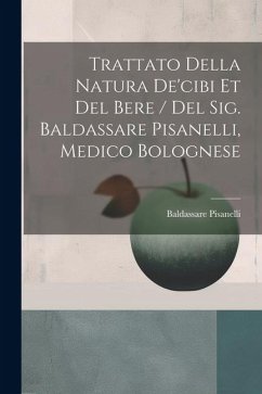 Trattato Della Natura De'cibi Et Del Bere / Del Sig. Baldassare Pisanelli, Medico Bolognese - Baldassare, Pisanelli