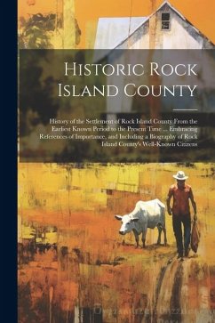 Historic Rock Island County; History of the Settlement of Rock Island County From the Earliest Known Period to the Present Time ... Embracing Referenc - Anonymous