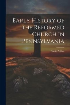 Early History of the Reformed Church in Pennsylvania - Miller, Daniel