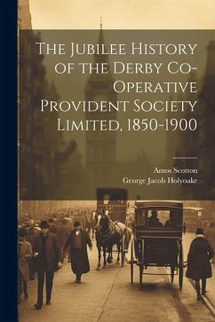 The Jubilee History of the Derby Co-operative Provident Society Limited, 1850-1900 - Holyoake, George Jacob; Scotton, Amos