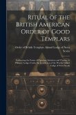 Ritual of the British American Order of Good Templars: Embracing the Forms of Opening, Initiation and Closing, in Primary Lodges Under the Jurisdictio