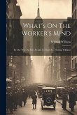 What's On The Worker's Mind: By One Who Put On Overalls To Find Out, Whiting Williams