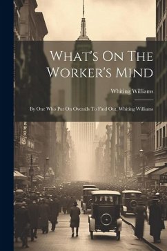 What's On The Worker's Mind: By One Who Put On Overalls To Find Out, Whiting Williams - Williams, Whiting