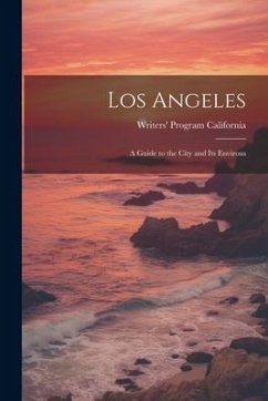 Los Angeles; a Guide to the City and its Environs - California, Writers' Program