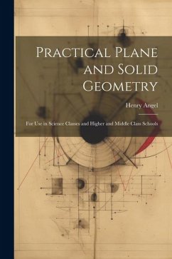 Practical Plane and Solid Geometry: For Use in Science Classes and Higher and Middle Class Schools - Angel, Henry