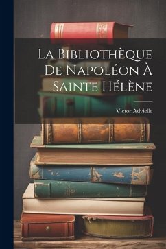 La Bibliothèque De Napoléon À Sainte Hélène - Advielle, Victor