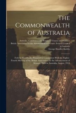 The Commonwealth of Australia; Federal Handbook, Prepared in Connection With the Eighty-fourth Meeting of the British Association for the Advancement - Knibbs, George Handley