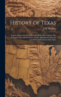 History of Texas: From Its Discovery and Settlement, With a Description of Its Principal Cities and Counties, and the Agricultural, Mine - Morphis, J. M.