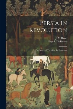 Persia in Revolution; With Notes of Travel in the Caucasus - Hone, J. M.; Dickinson, Page L.