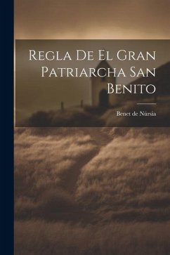 Regla De El Gran Patriarcha San Benito - Núrsia, Benet de