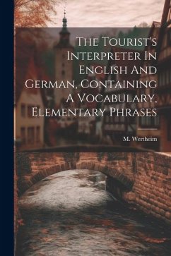 The Tourist's Interpreter In English And German, Containing A Vocabulary, Elementary Phrases - Wertheim, M.