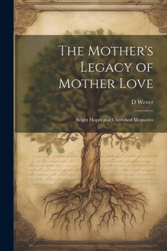 The Mother's Legacy of Mother Love: Bright Hopes and Cherished Memories - Wever, D.