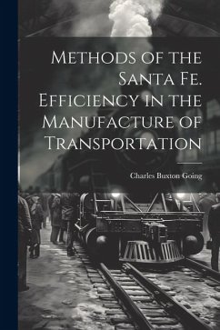 Methods of the Santa Fe. Efficiency in the Manufacture of Transportation - Going, Charles Buxton