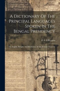 A Dictionary Of The Principal Languages Spoken In The Bengal Presidency: Viz. English, Bángálí, And Hindústání. In The Roman Character - D'Rozario, P. S.
