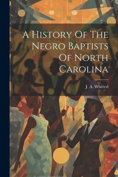 A History Of The Negro Baptists Of North Carolina - Whitted, J. A.