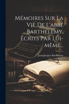 Mémoires Sur La Vie De L'abbé Barthélemy, Écrits Par Lui-même... - Barthélemy, Jean-Jacques