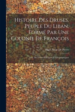 Cover Histoire Des Druses, Peuple Du Liban, Formé Par Une Colonie De François: Avec Des Notes Politiques Et Géographiques