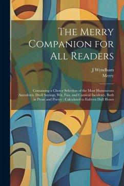 The Merry Companion for all Readers: Containing a Choice Selection of the Most Humourous Anecdotes, Droll Sayings, wit, fun, and Comical Incidents, Bo - Merry; Wyndham, J.