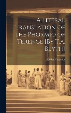 A Literal Translation of the Phormio of Terence [By T.a. Blyth] - Terentius, Publius