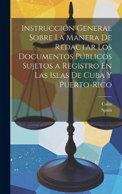 Cover Instrucción General Sobre La Manera De Redactar Los Documentos Públicos Sujetos a Registro En Las Islas De Cuba Y Puerto-Rico
