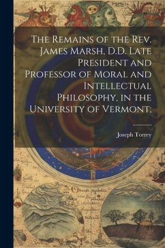 The Remains of the Rev. James Marsh, D.D. Late President and Professor of Moral and Intellectual Philosophy, in the University of Vermont; - Torrey, Joseph