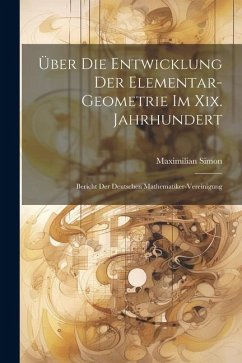 Über Die Entwicklung Der Elementar-Geometrie Im Xix. Jahrhundert - Simon, Maximilian