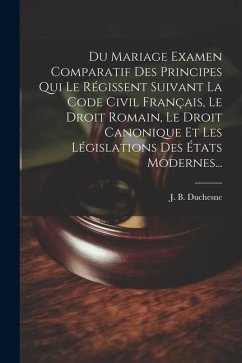 Du Mariage Examen Comparatif Des Principes Qui Le Régissent Suivant La Code Civil Français, Le Droit Romain, Le Droit Canonique Et Les Législations De - Duchesne, J. B.