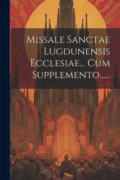 Missale Sanctae Lugdunensis Ecclesiae... Cum Supplemento...... - Anonymous