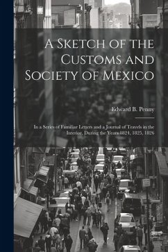 A Sketch of the Customs and Society of Mexico: In a Series of Familiar Letters and a Journal of Travels in the Interior, During the Years 1824, 1825, - Penny, Edward B.