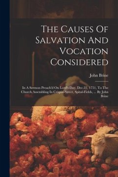 The Causes Of Salvation And Vocation Considered: In A Sermon Preach'd On Lord's-day, Dec.22, 1751, To The Church Assembling In Crispin-street, Spital- - Brine, John