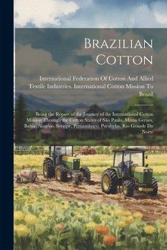 Brazilian Cotton: Being the Report of the Journey of the International Cotton Mission Through the Cotton States of São Paulo, Minas Gera