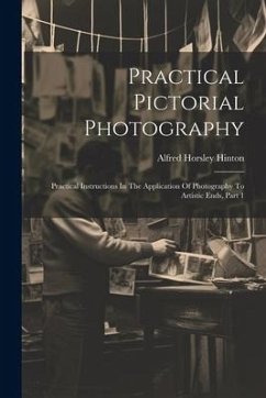 Practical Pictorial Photography: Practical Instructions In The Application Of Photography To Artistic Ends, Part 1 - Hinton, Alfred Horsley