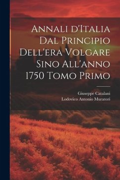 Annali d'Italia dal principio dell'era volgare sino all'anno 1750 Tomo Primo - Muratori, Lodovico Antonio; Catalani, Giuseppe