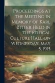 Proceedings at the Meeting in Memory of Karl Bitter Held in the Ethical Culture Hall on Wednesday, May 5, 1915