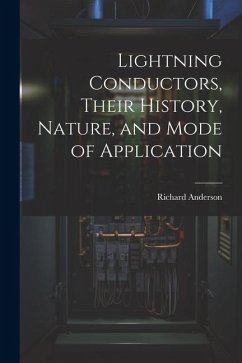 Lightning Conductors, Their History, Nature, and Mode of Application - Anderson, Richard