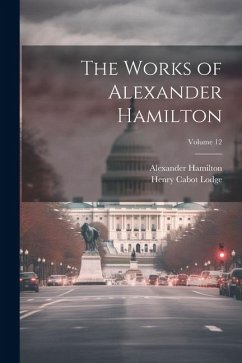 The Works of Alexander Hamilton; Volume 12 - Lodge, Henry Cabot; Hamilton, Alexander