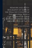Memoirs and Auto-biography of Some of the Wealthy Citizens of Philadelphia, With a Fair Estimate of Their Estates--founded Upon a Knowledge of Facts