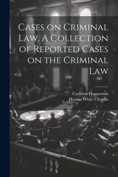 Cases on Criminal Law. A Collection of Reported Cases on the Criminal Law - Chaplin, Heman White; Hunneman, Carleton