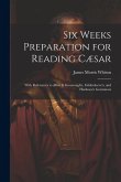 Six Weeks Preparation for Reading Cæsar: With References to Allen & Greenough's, Gildersleeve's, and Harkness's Grammars